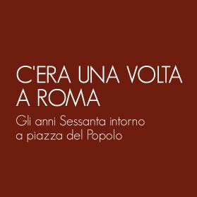 C'ERA UNA VOLTA ROMA - Gli anni Sessanta intorno a piazza del Popolo